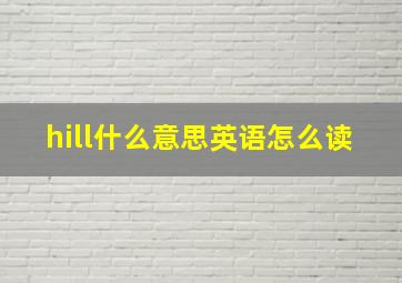 hill什么意思英语怎么读