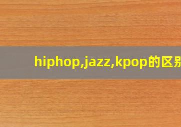 hiphop,jazz,kpop的区别