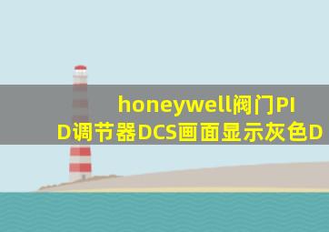 honeywell阀门PID调节器DCS画面显示灰色D