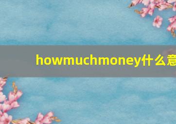 howmuchmoney什么意思