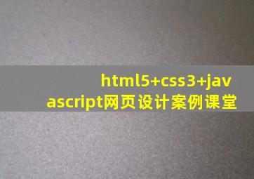 html5+css3+javascript网页设计案例课堂