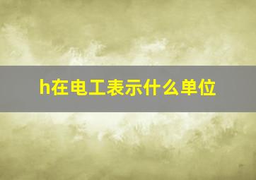 h在电工表示什么单位