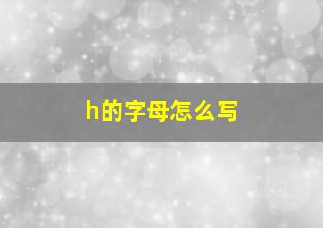 h的字母怎么写