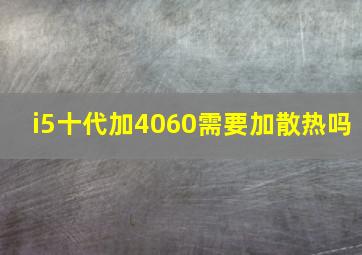 i5十代加4060需要加散热吗