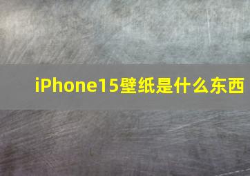 iPhone15壁纸是什么东西