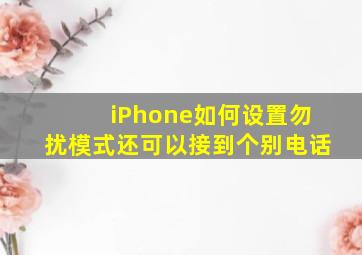 iPhone如何设置勿扰模式还可以接到个别电话