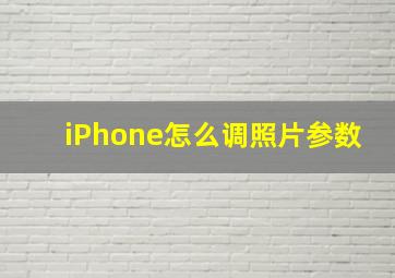 iPhone怎么调照片参数