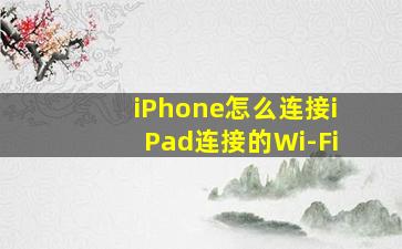 iPhone怎么连接iPad连接的Wi-Fi