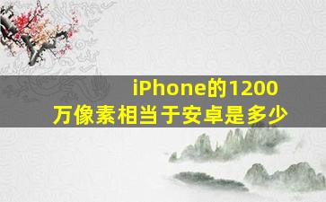 iPhone的1200万像素相当于安卓是多少