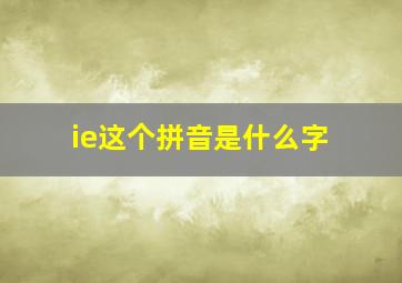 ie这个拼音是什么字