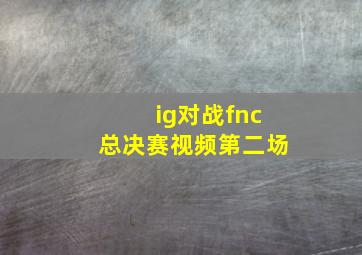 ig对战fnc总决赛视频第二场