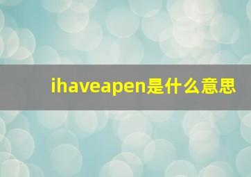 ihaveapen是什么意思