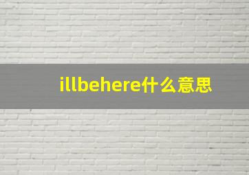 illbehere什么意思