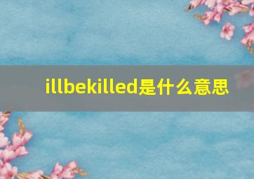 illbekilled是什么意思