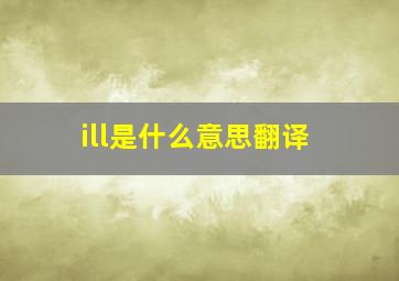 ill是什么意思翻译