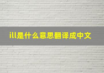 ill是什么意思翻译成中文