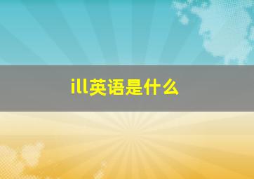 ill英语是什么