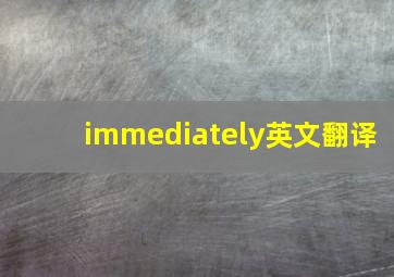 immediately英文翻译