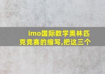 imo国际数学奥林匹克竞赛的缩写,把这三个