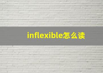 inflexible怎么读