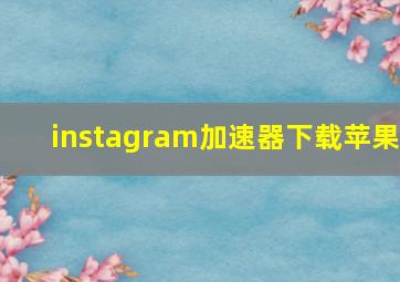 instagram加速器下载苹果