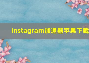 instagram加速器苹果下载