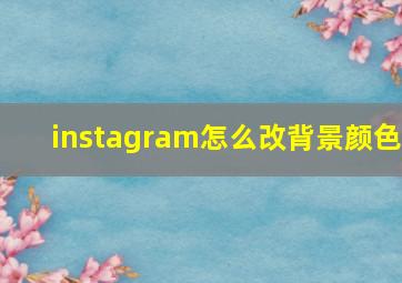 instagram怎么改背景颜色