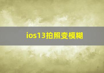 ios13拍照变模糊