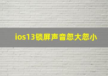 ios13锁屏声音忽大忽小