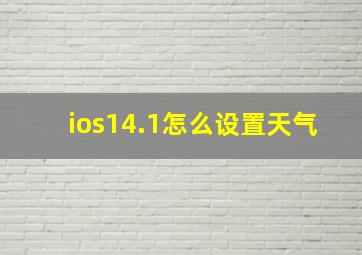 ios14.1怎么设置天气