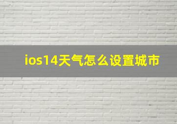 ios14天气怎么设置城市