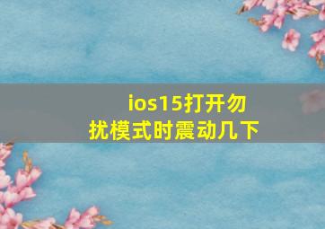 ios15打开勿扰模式时震动几下