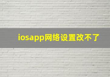 iosapp网络设置改不了