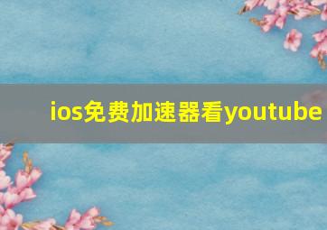 ios免费加速器看youtube