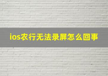 ios农行无法录屏怎么回事