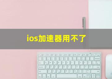 ios加速器用不了