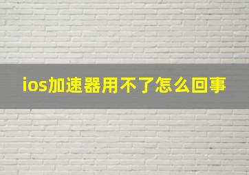 ios加速器用不了怎么回事