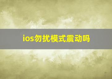 ios勿扰模式震动吗