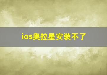 ios奥拉星安装不了