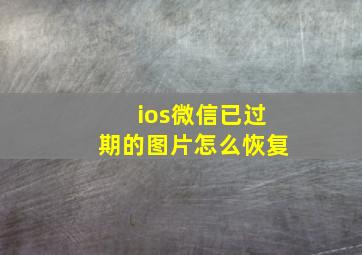 ios微信已过期的图片怎么恢复