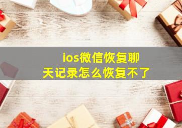 ios微信恢复聊天记录怎么恢复不了