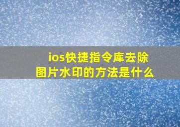 ios快捷指令库去除图片水印的方法是什么