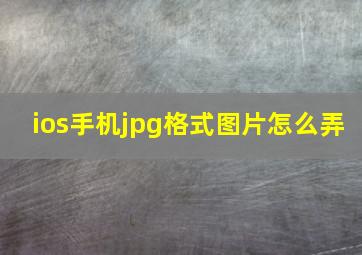 ios手机jpg格式图片怎么弄