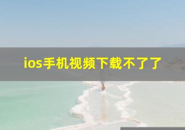 ios手机视频下载不了了