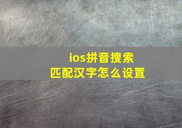 ios拼音搜索匹配汉字怎么设置