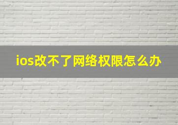 ios改不了网络权限怎么办