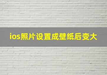 ios照片设置成壁纸后变大