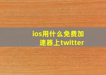 ios用什么免费加速器上twitter