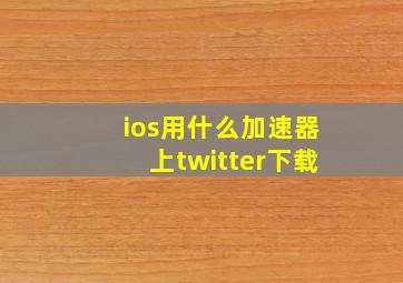 ios用什么加速器上twitter下载