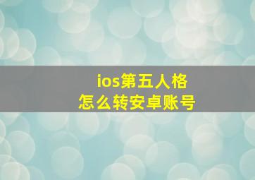 ios第五人格怎么转安卓账号